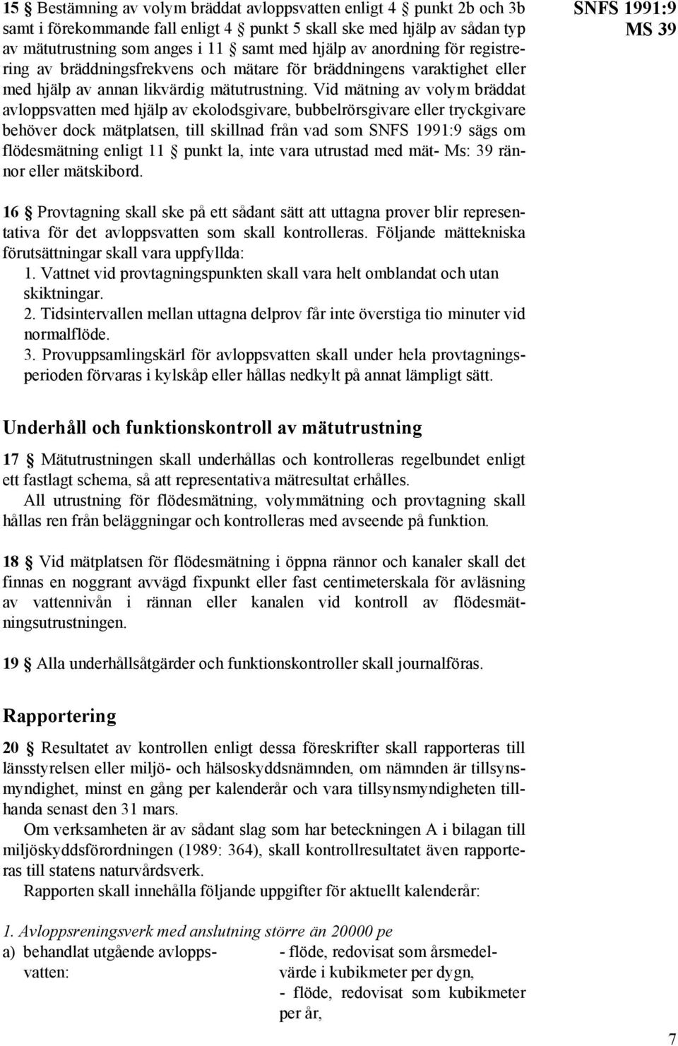 Vid mätning av volym bräddat avloppsvatten med hjälp av ekolodsgivare, bubbelrörsgivare eller tryckgivare behöver dock mätplatsen, till skillnad från vad som SNFS 1991:9 sägs om flödesmätning enligt