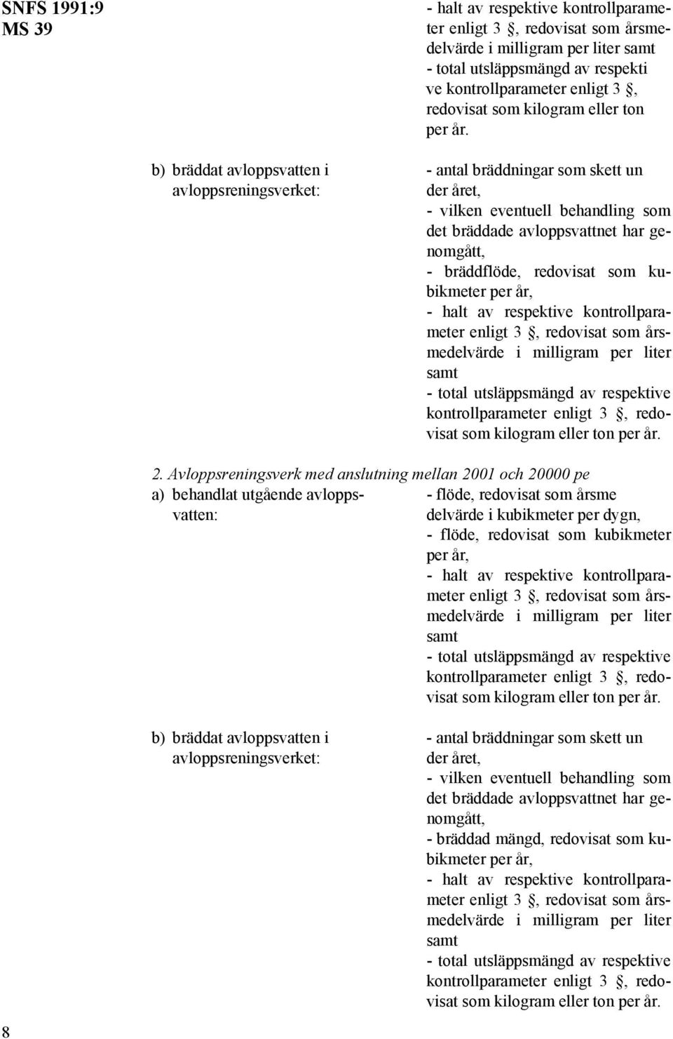 b) bräddat avloppsvatten i - antal bräddningar som skett un avloppsreningsverket: der året, - vilken eventuell behandling som det bräddade avloppsvattnet har genomgått, - bräddflöde, redovisat som