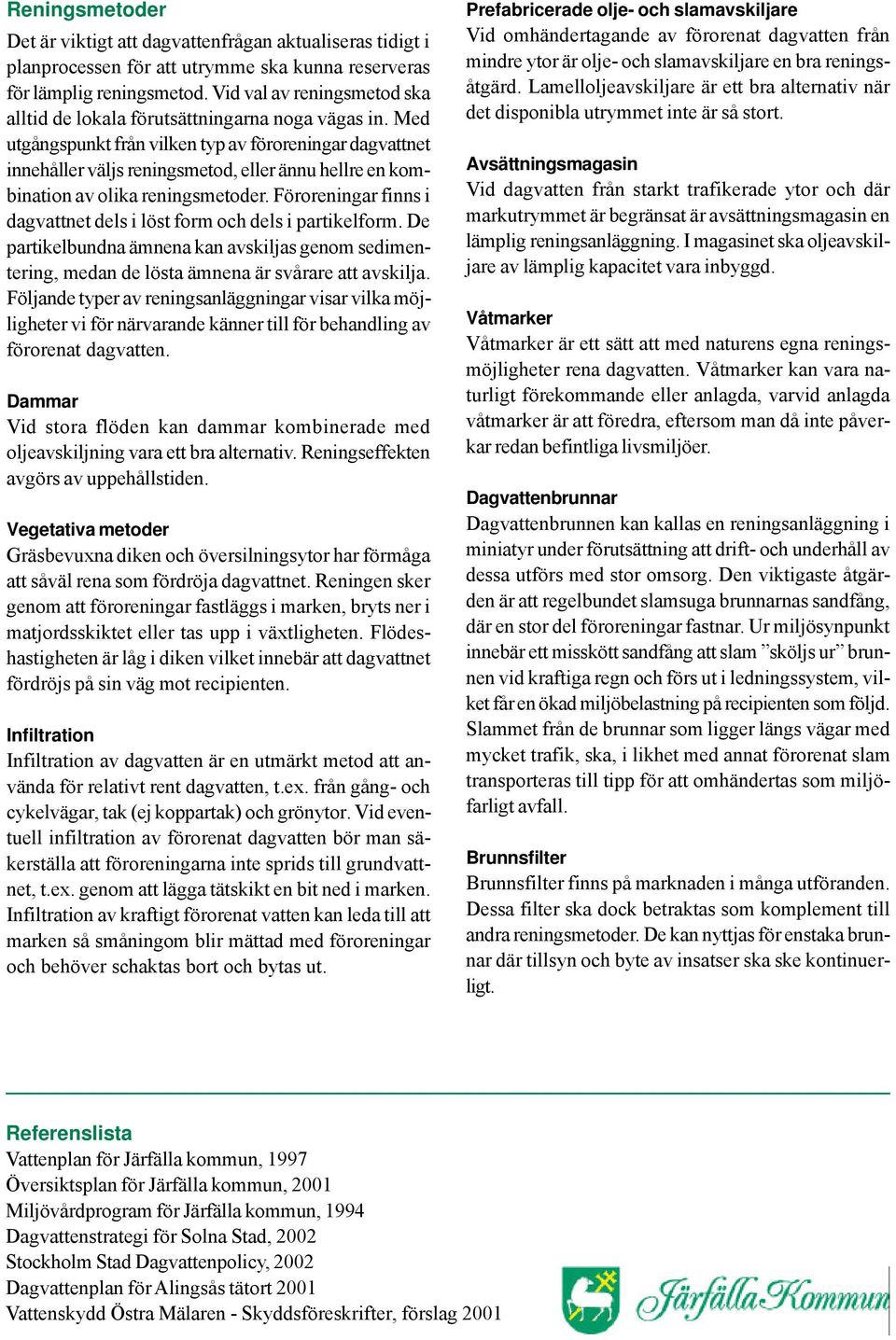 Med utgångspunkt från vilken typ av föroreningar dagvattnet innehåller väljs reningsmetod, eller ännu hellre en kombination av olika reningsmetoder.