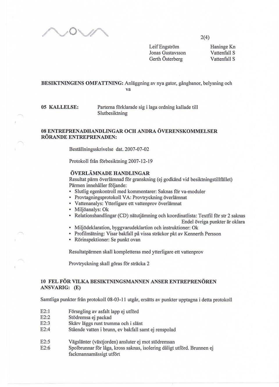 2007-07-02 Protokoll från forbesiktning 2007-12-19 ÖVERLÄMNADE HANDLINGAR Resultat pänn överlämnad får granskning (ej godkänd vid besiktningstiljfållet) Pärmen innehåller följande: Slutlig