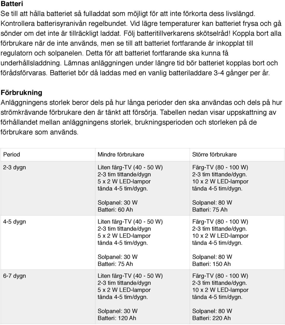 Följ batteritillverkarens skötselråd Koppla bort alla förbrukare när de inte används, men se till att batteriet fortfarande är inkopplat till regulatorn och solpanelen.