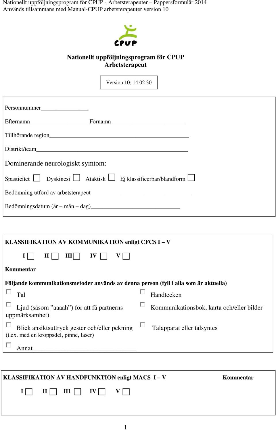 kommunikationsmetoder används av denna person (fyll i alla som är aktuella) Tal Ljud (såsom aaaah ) för att få partnerns uppmärksamhet) Blick ansiktsuttryck gester och/eller pekning (t.