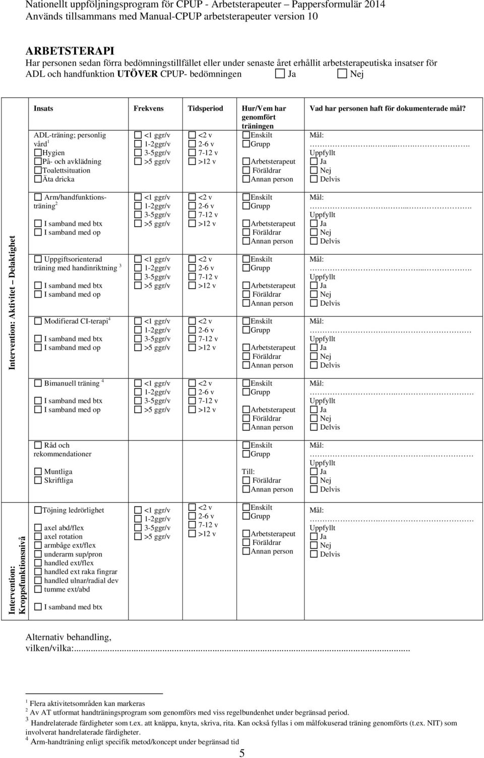 ...... Intervention: Aktivitet Delaktighet Arm/handfunktionsträning 2 I samband med op Uppgiftsorienterad träning med handinriktning 3 I samband med op Modifierad CI-terapi 4 I samband med op.
