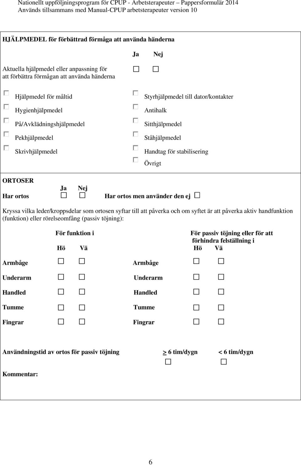 använder den ej Kryssa vilka leder/kroppsdelar som ortosen syftar till att påverka och om syftet är att påverka aktiv handfunktion (funktion) eller rörelseomfång (passiv töjning): För funktion i För