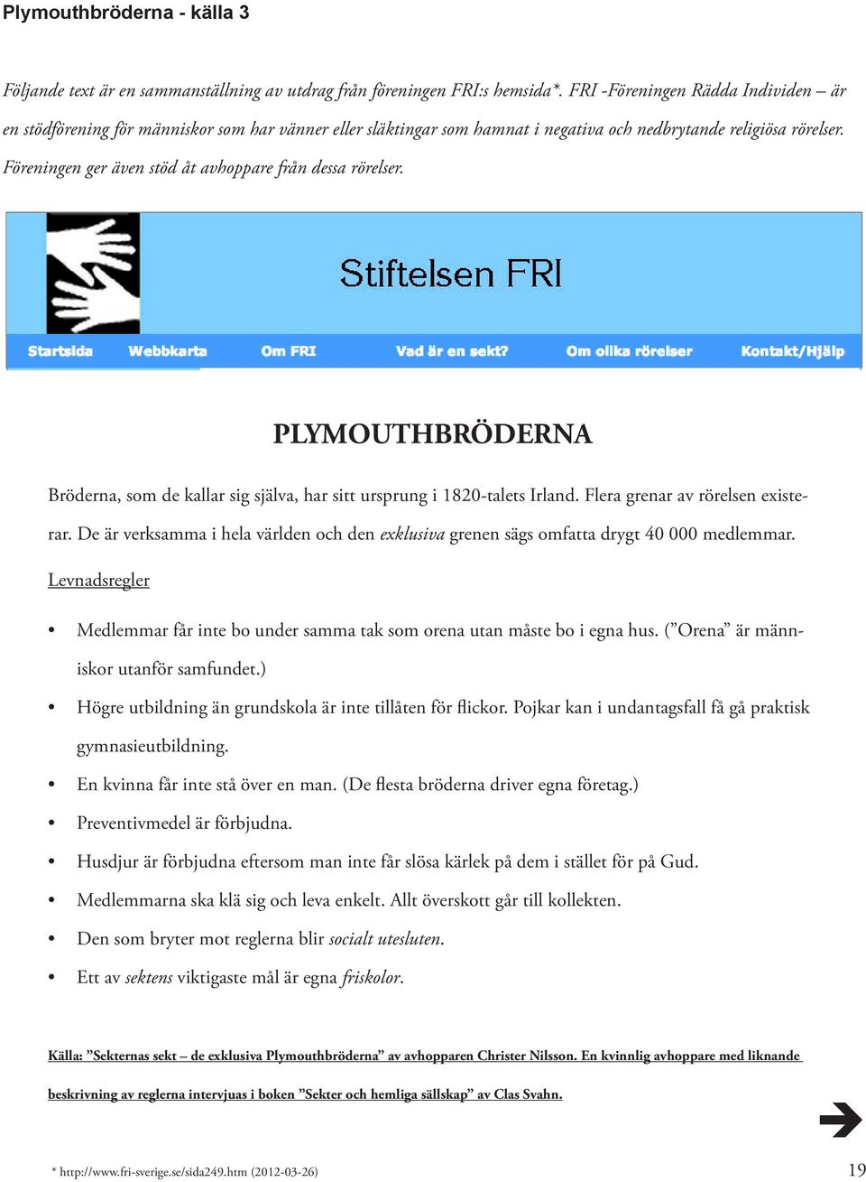 Föreningen ger även stöd åt avhoppare från dessa rörelser. PLYMOUTHBRÖDERNA Bröderna, som de kallar sig själva, har sitt ursprung i 1820-talets Irland. Flera grenar av rörelsen existerar.