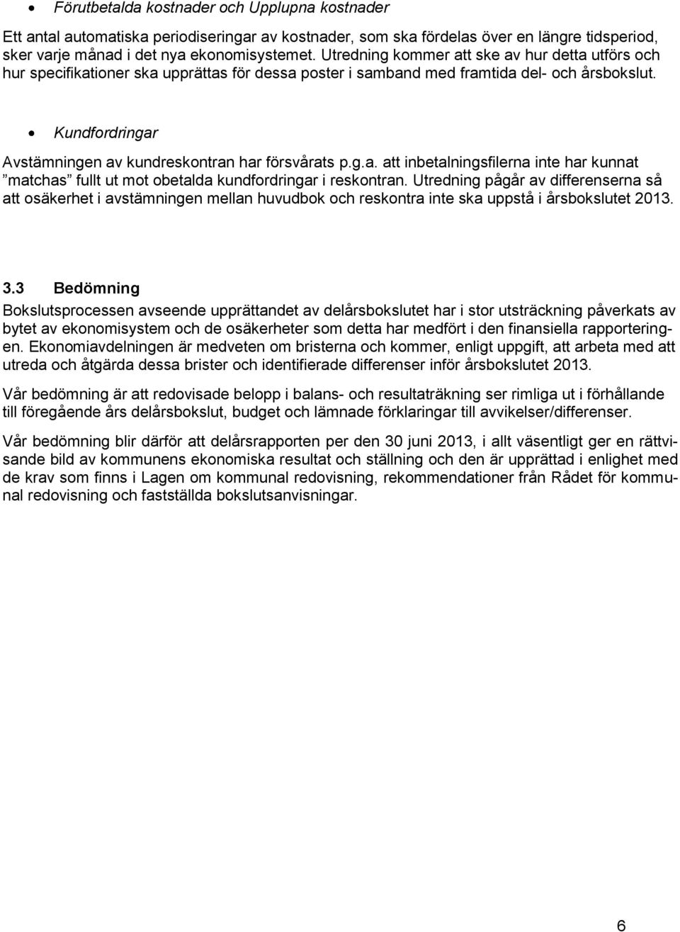 Kundfordringar Avstämningen av kundreskontran har försvårats p.g.a. att inbetalningsfilerna inte har kunnat matchas fullt ut mot obetalda kundfordringar i reskontran.