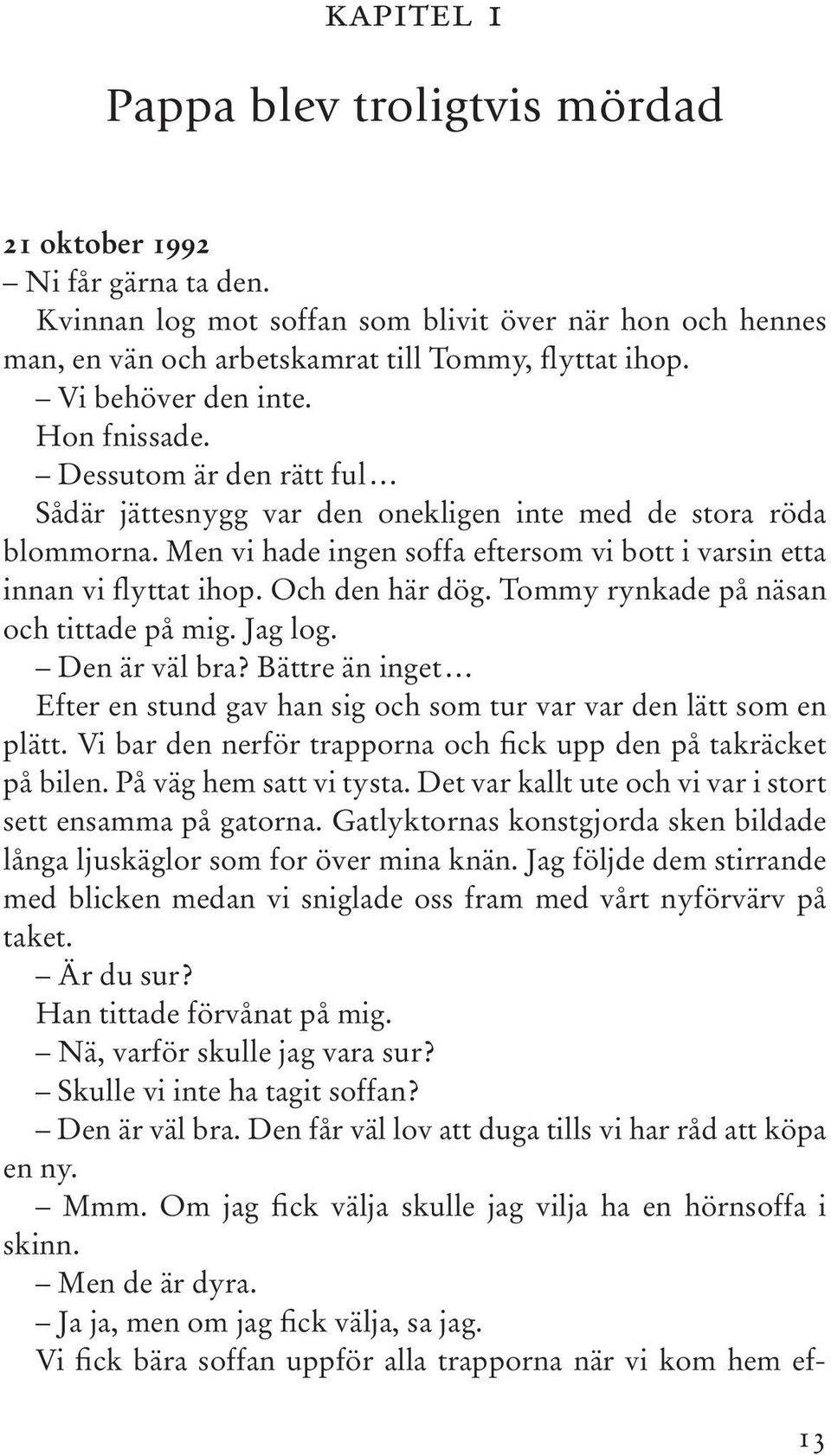 Men vi hade ingen soffa eftersom vi bott i varsin etta innan vi flyttat ihop. Och den här dög. Tommy rynkade på näsan och tittade på mig. Jag log. Den är väl bra?