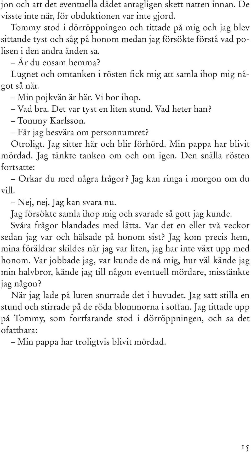 Lugnet och omtanken i rösten fick mig att samla ihop mig något så när. Min pojkvän är här. Vi bor ihop. Vad bra. Det var tyst en liten stund. Vad heter han? Tommy Karlsson.