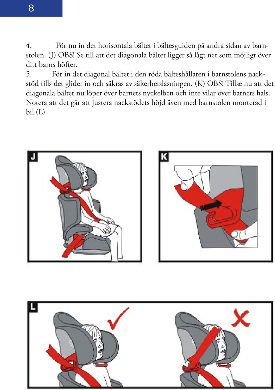 För in det diagonal bältet i den röda bälteshållaren i barnstolens nackstöd tills det glider in och säkras av