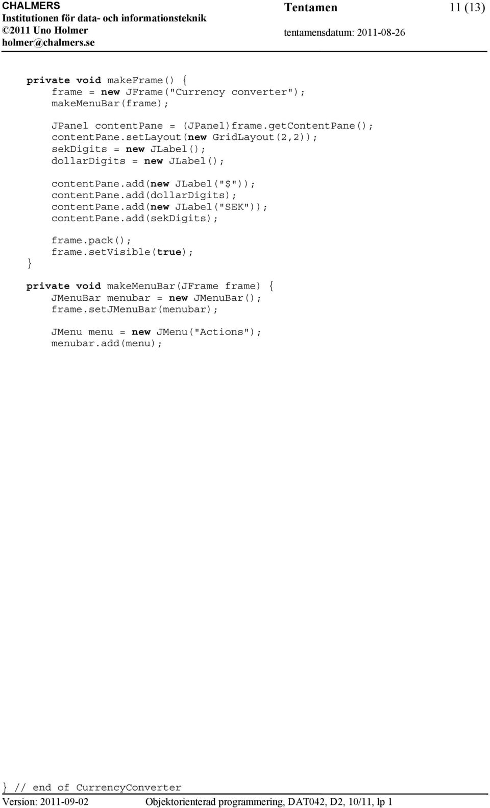 add(new JLabel("$")); contentpane.add(dollardigits); contentpane.add(new JLabel("SEK")); contentpane.add(sekdigits); frame.pack(); frame.