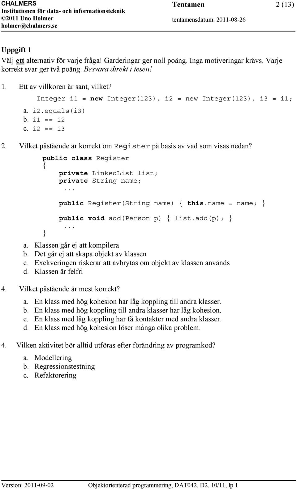 public class Register private LinkedList list; private String name; public Register(String name) this.name = name; public void add(person p) list.add(p); a. Klassen går ej att kompilera b.