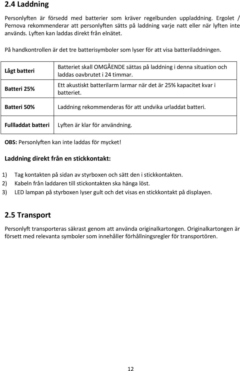 Lågt batteri Batteri 25% Batteri 50% Fullladdat batteri Batteriet skall OMGÅENDE sättas på laddning i denna situation och laddas oavbrutet i 24 timmar.