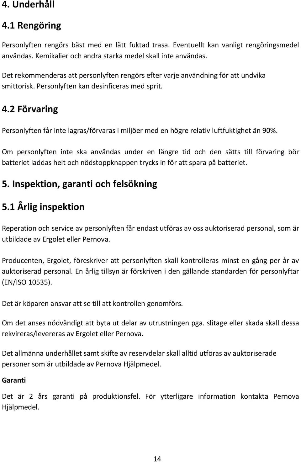 2 Förvaring Personlyften får inte lagras/förvaras i miljöer med en högre relativ luftfuktighet än 90%.