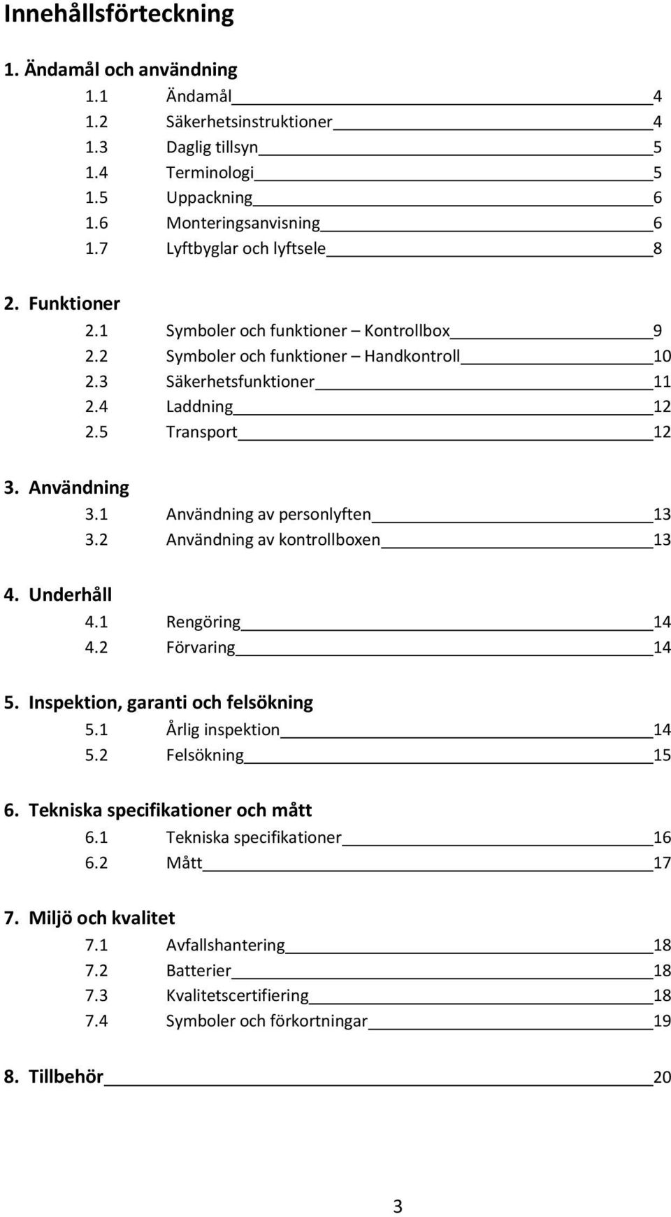 Användning 3.1 Användning av personlyften 13 3.2 Användning av kontrollboxen 13 4. Underhåll 4.1 Rengöring 14 4.2 Förvaring 14 5. Inspektion, garanti och felsökning 5.1 Årlig inspektion 14 5.