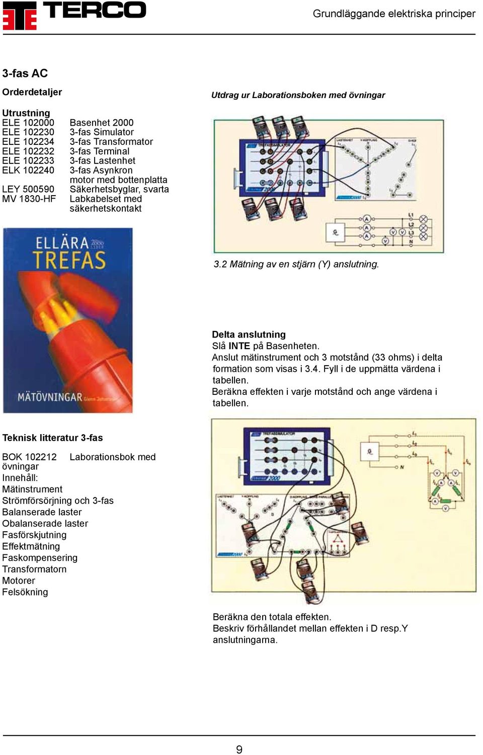 Delta anslutning Slå INTE på Basenheten. Anslut mätinstrument och 3 motstånd (33 ohms) i delta formation som visas i 3.4. Fyll i de uppmätta värdena i tabellen.