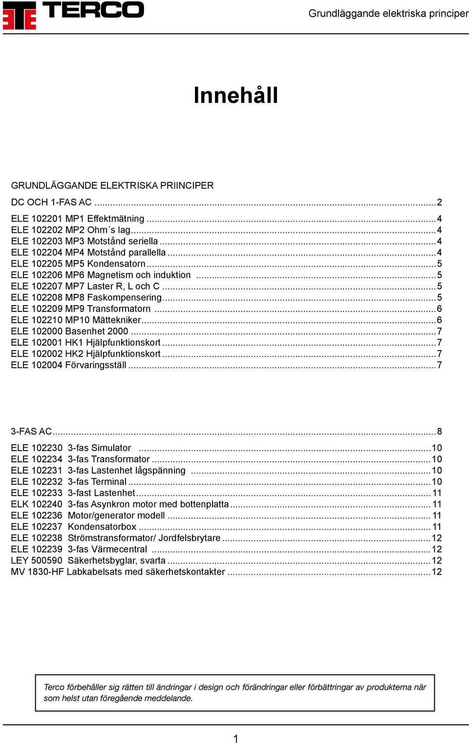 ..6 ELE 102210 MP10 Mättekniker...6 ELE 102000 Basenhet 2000...7 ELE 102001 HK1 Hjälpfunktionskort...7 ELE 102002 HK2 Hjälpfunktionskort...7 ELE 102004 Förvaringsställ...7 3-FAS AC.