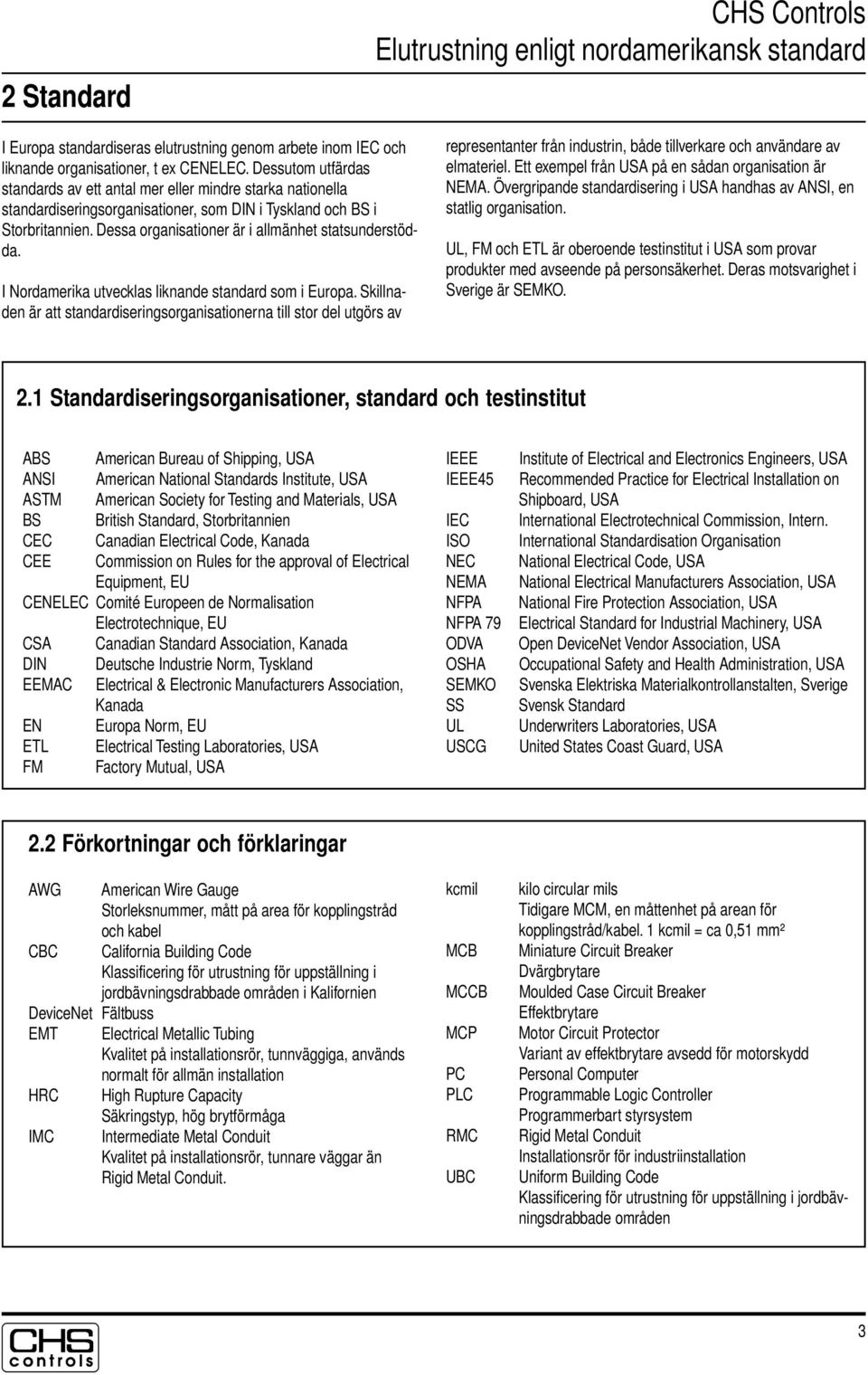 Dessa organisationer är i allmänhet statsunderstödda. I ordamerika utvecklas liknande standard som i Europa.