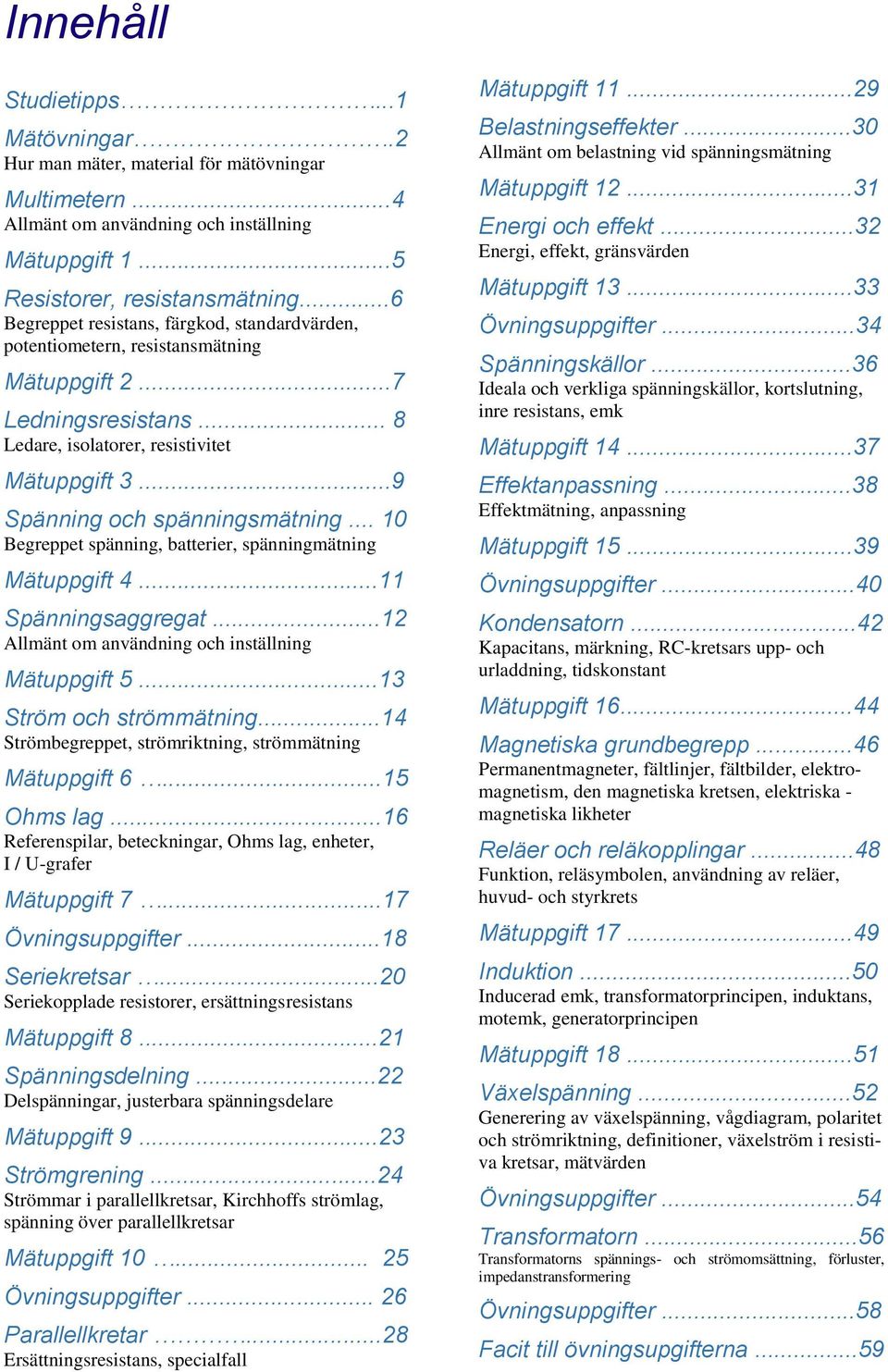 ..9 Spänning och spänningsmätning... Begreppet spänning, batterier, spänningmätning Mätuppgift 4...11 Spänningsaggregat...12 Allmänt om användning och inställning Mätuppgift 5.