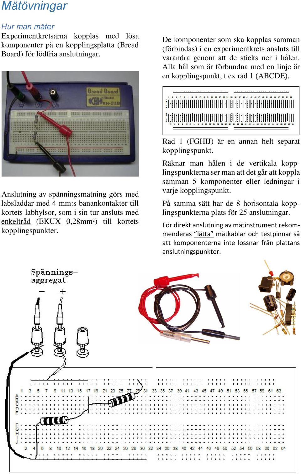 Alla hål som är förbundna med en linje är en kopplingspunkt, t ex rad 1 (ABCDE).