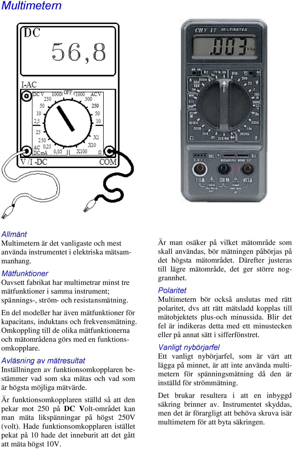 En del modeller har även mätfunktioner för kapacitans, induktans och frekvensmätning. Omkoppling till de olika mätfunktionerna och mätområdena görs med en funktionsomkopplare.