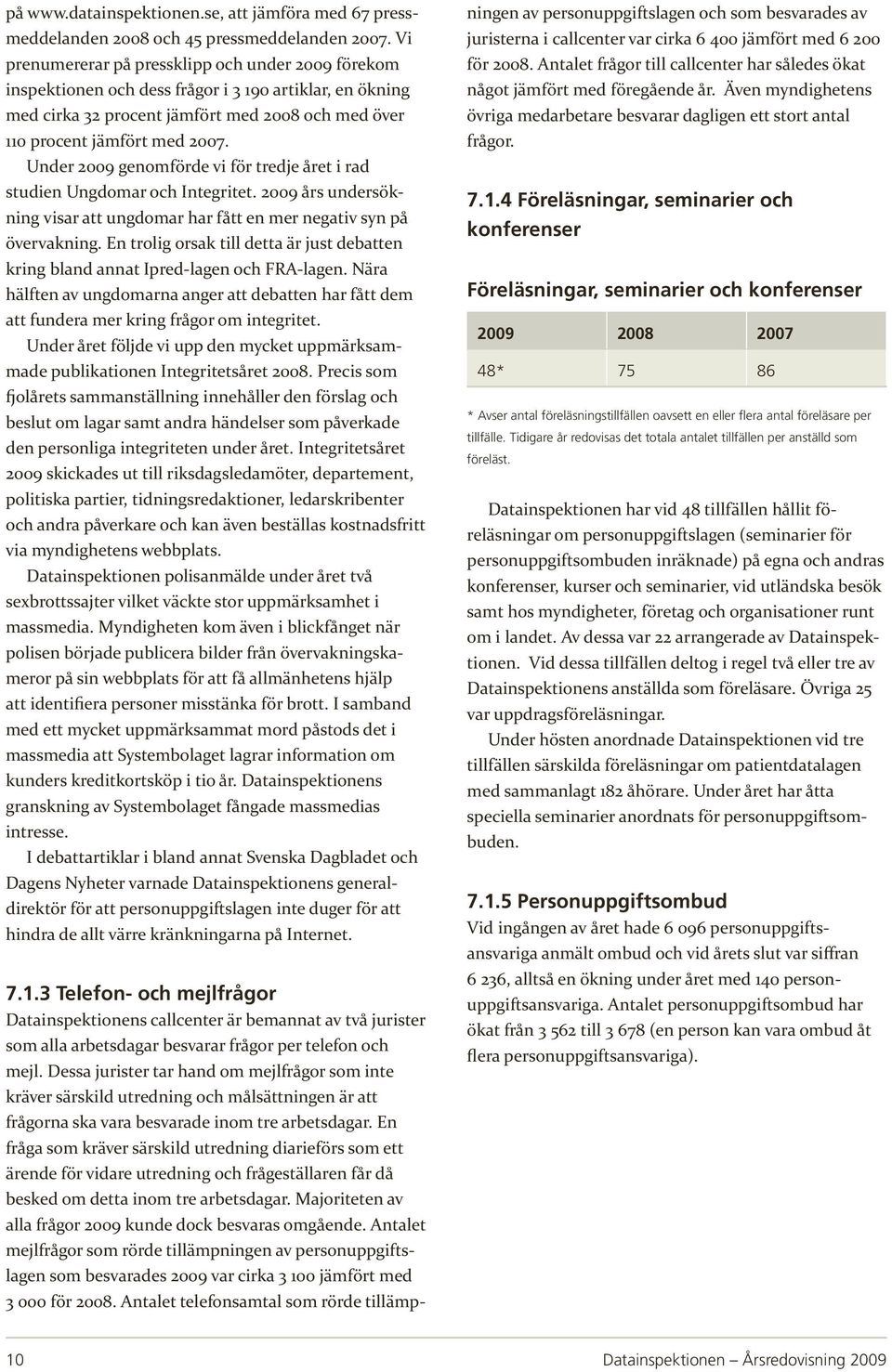 Under 2009 genomförde vi för tredje året i rad studien Ungdomar och Integritet. 2009 års undersökning visar att ungdomar har fått en mer negativ syn på övervakning.