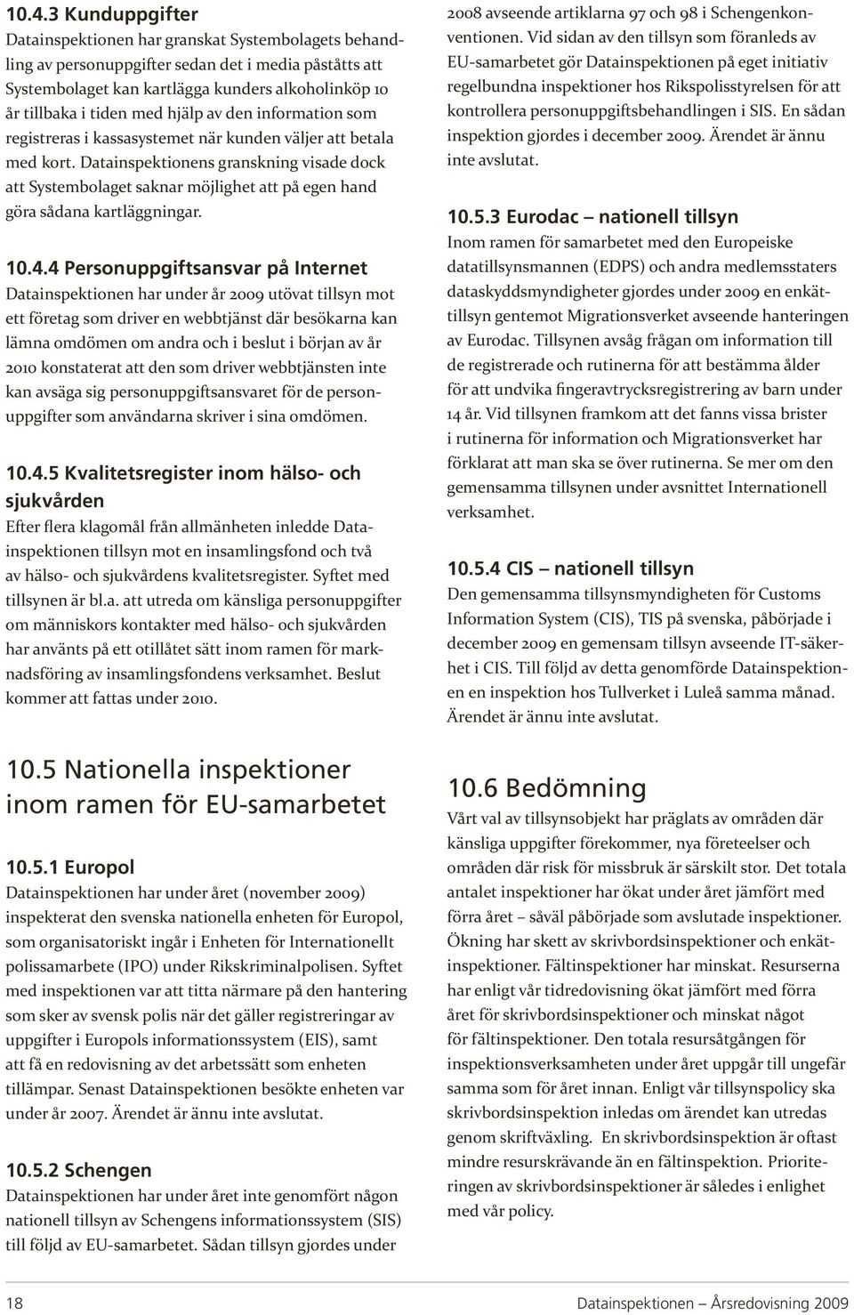 Datainspektionens granskning visade dock att Systembolaget saknar möjlighet att på egen hand göra sådana kartläggningar. 10.4.