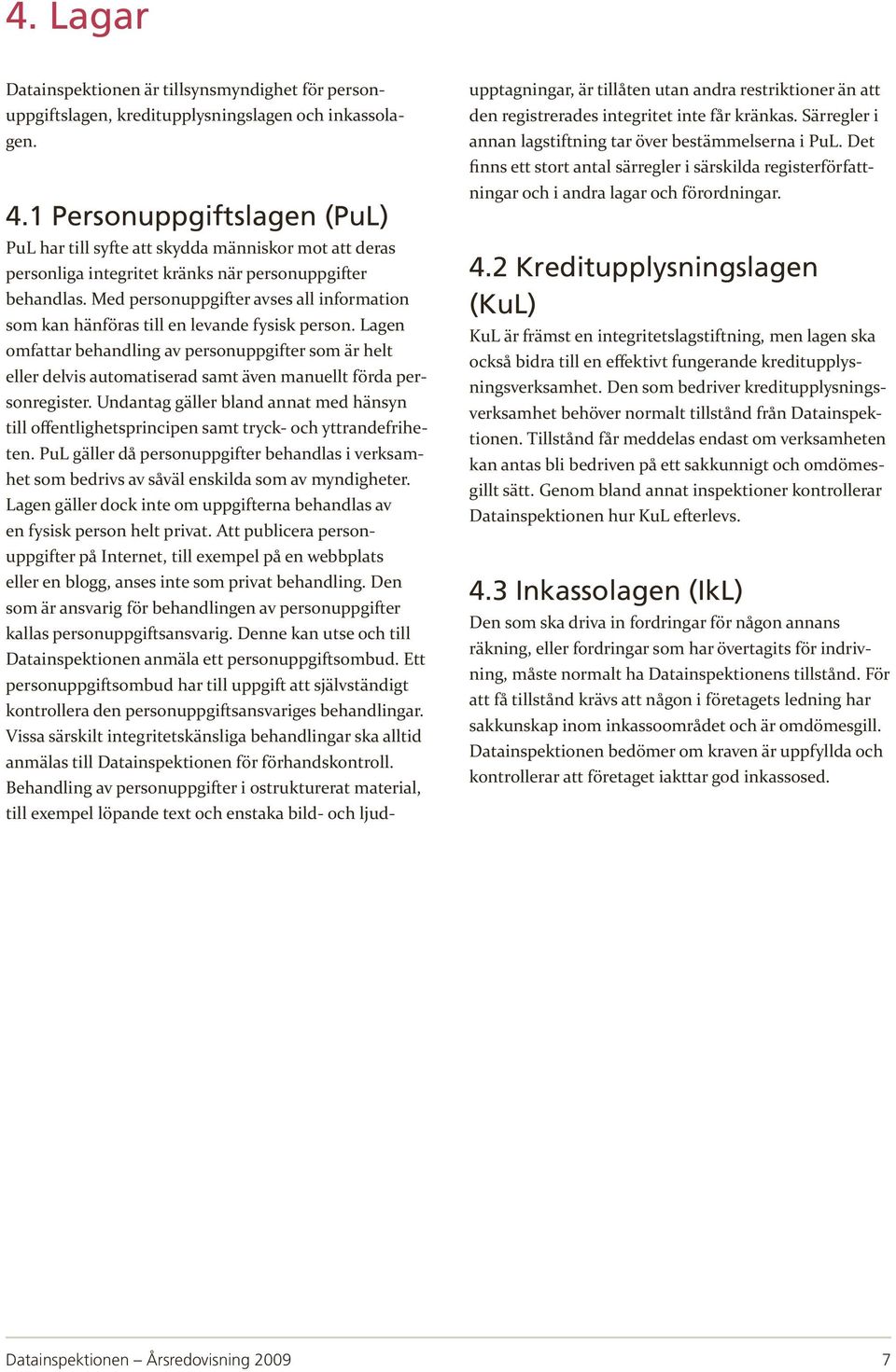 Med personuppgifter avses all information som kan hänföras till en levande fysisk person.