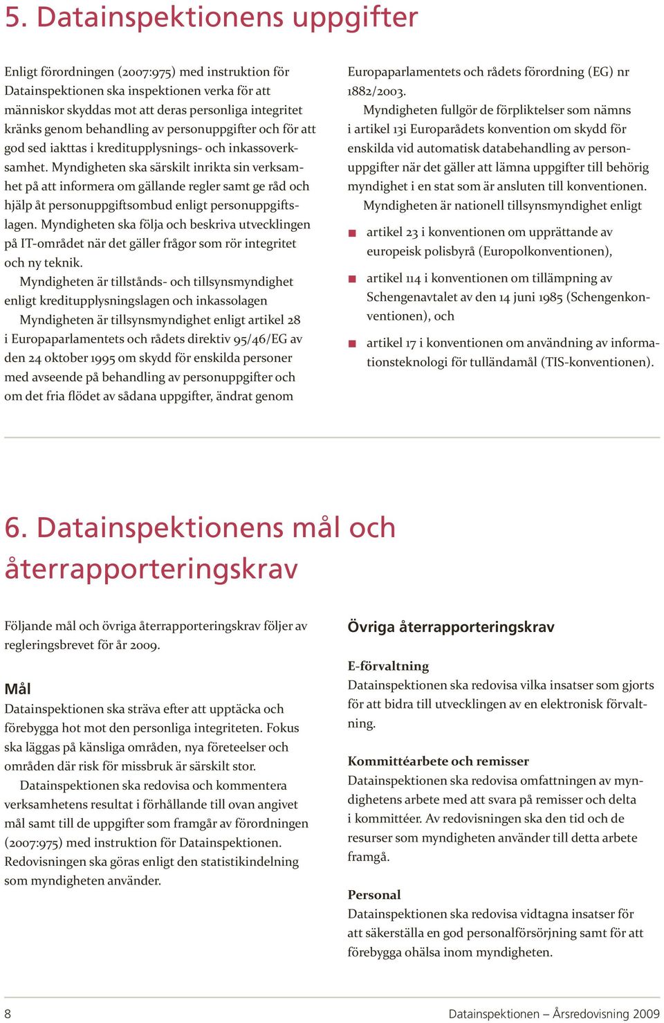Myndigheten ska särskilt inrikta sin verksamhet på att informera om gällande regler samt ge råd och hjälp åt personuppgiftsombud enligt personuppgiftslagen.