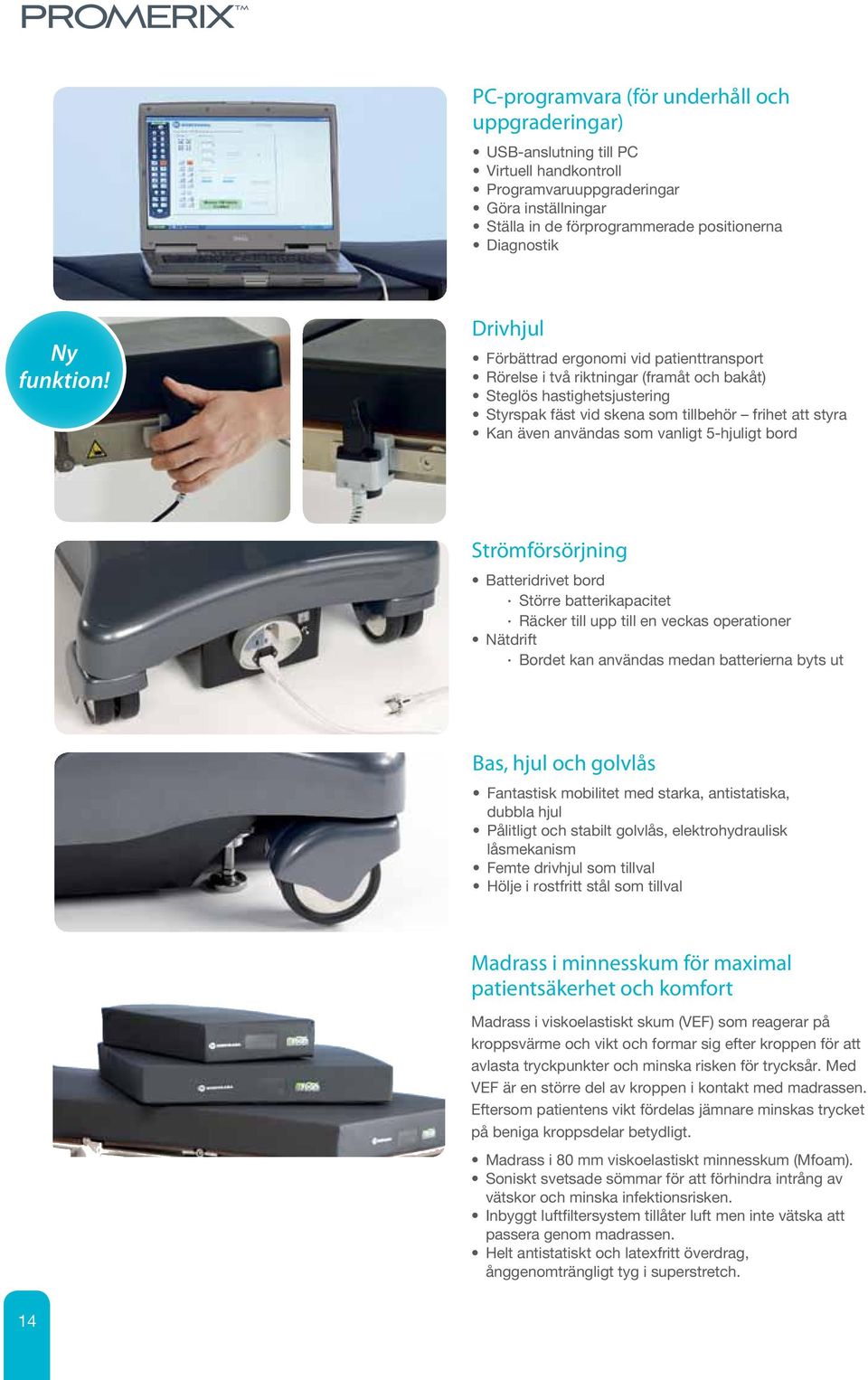 Drivhjul Förbättrad ergonomi vid patienttransport Rörelse i två riktningar (framåt och bakåt) Steglös hastighetsjustering Styrspak fäst vid skena som tillbehör frihet att styra Kan även användas som