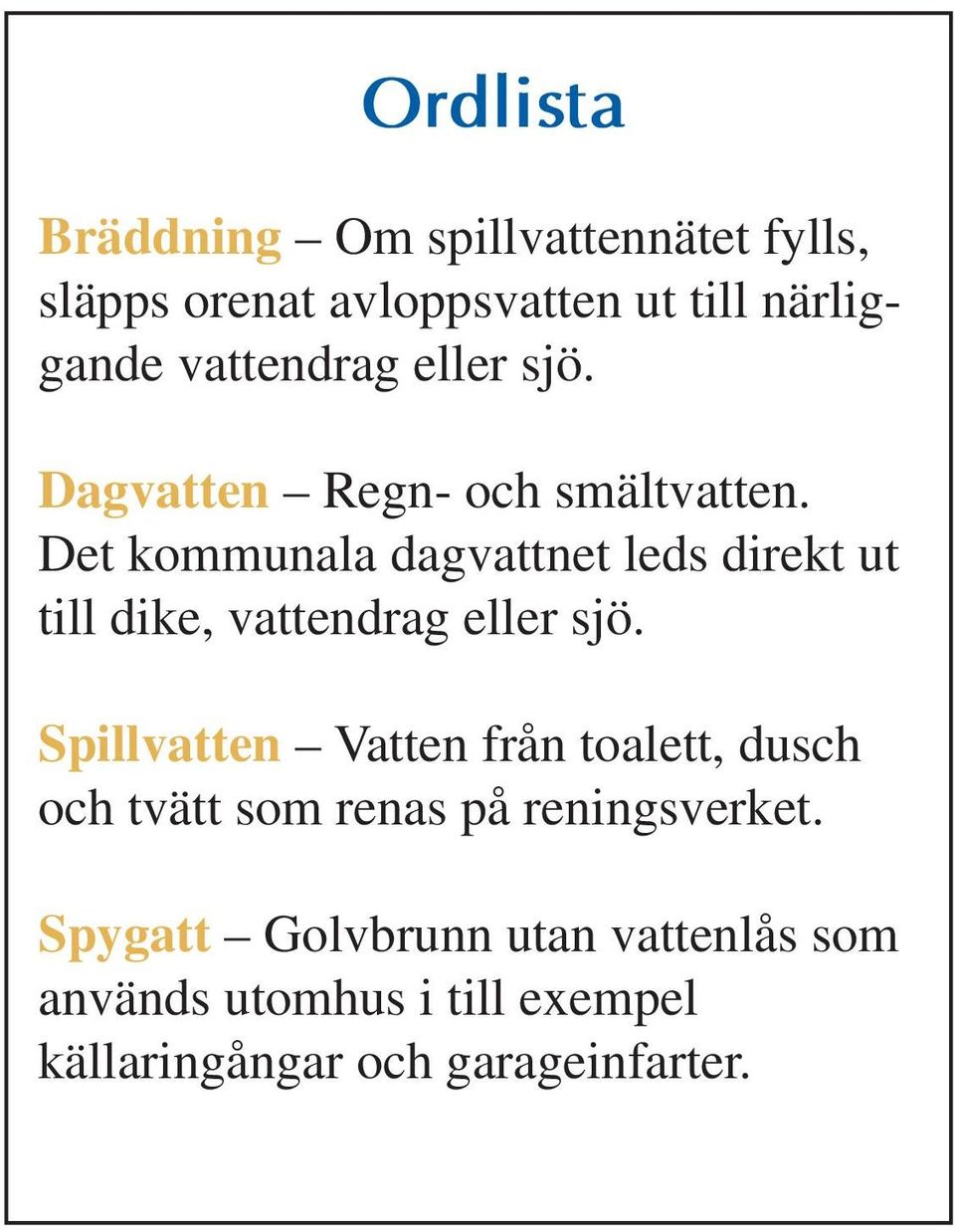 Det kommunala dagvattnet leds direkt ut till dike, vattendrag eller sjö.