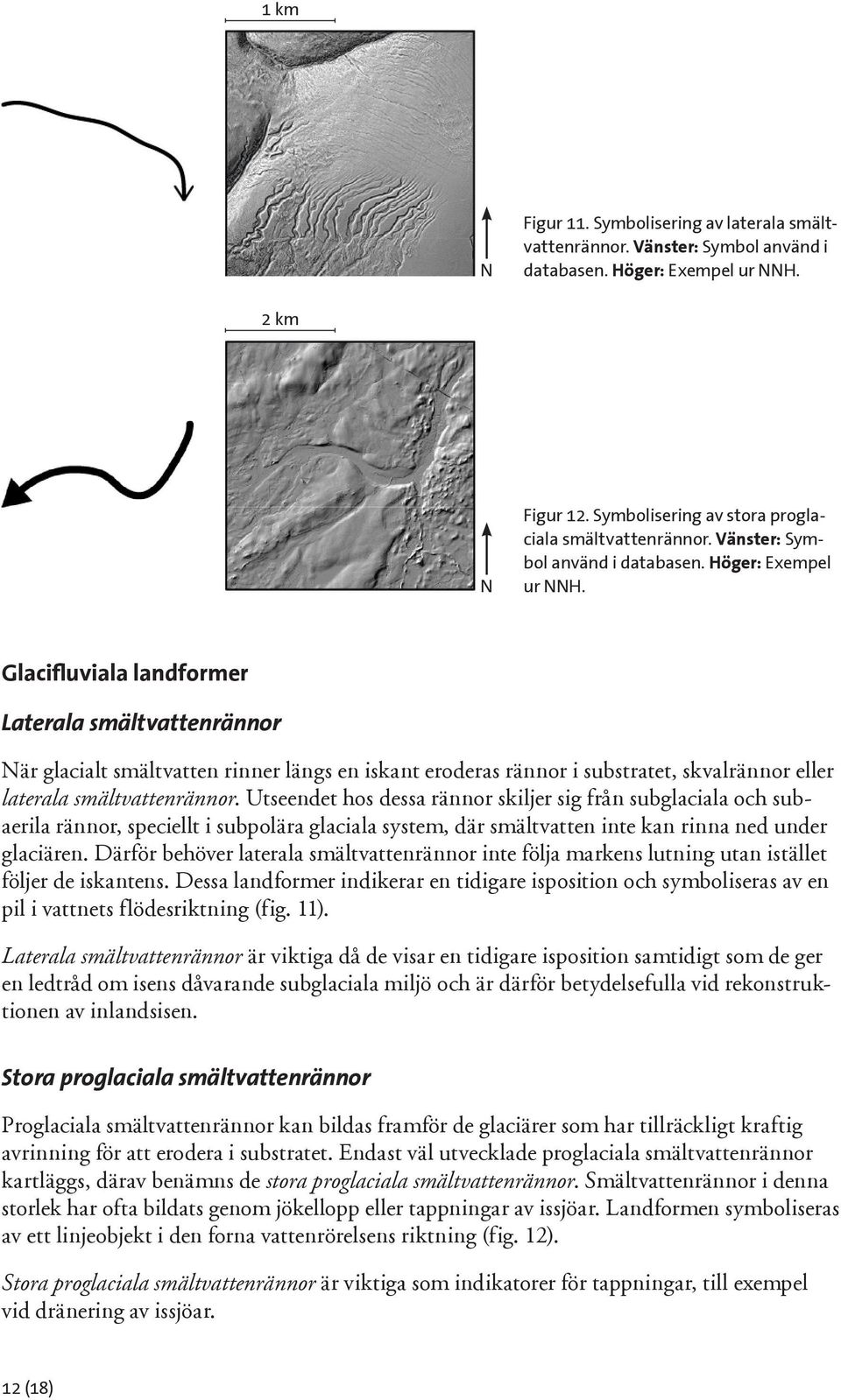 Glacifluviala landformer Laterala smältvattenrännor är glacialt smältvatten rinner längs en iskant eroderas rännor i substratet, skvalrännor eller laterala smältvattenrännor.