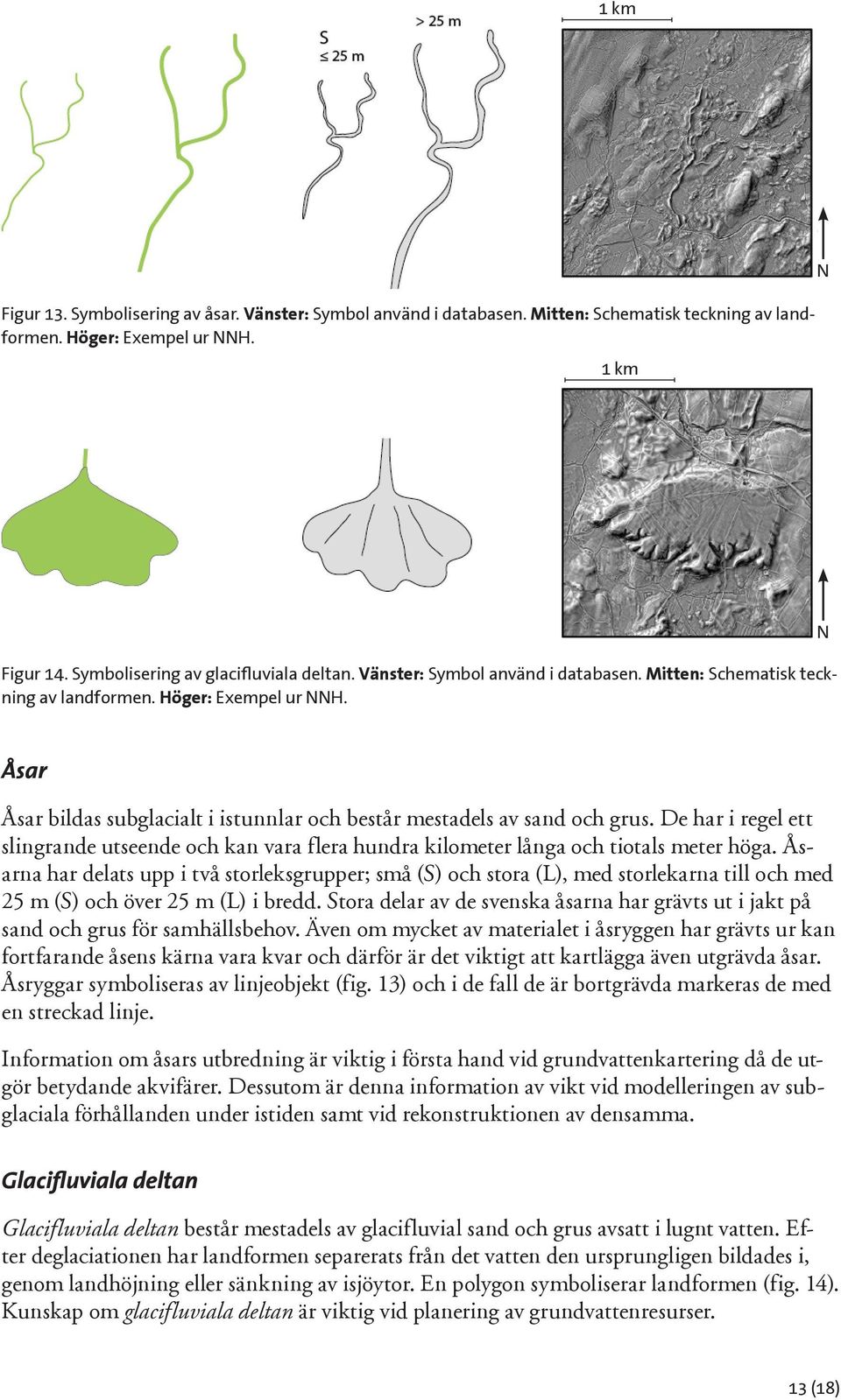 De har i regel ett slingrande utseende och kan vara flera hundra kilometer långa och tiotals meter höga.