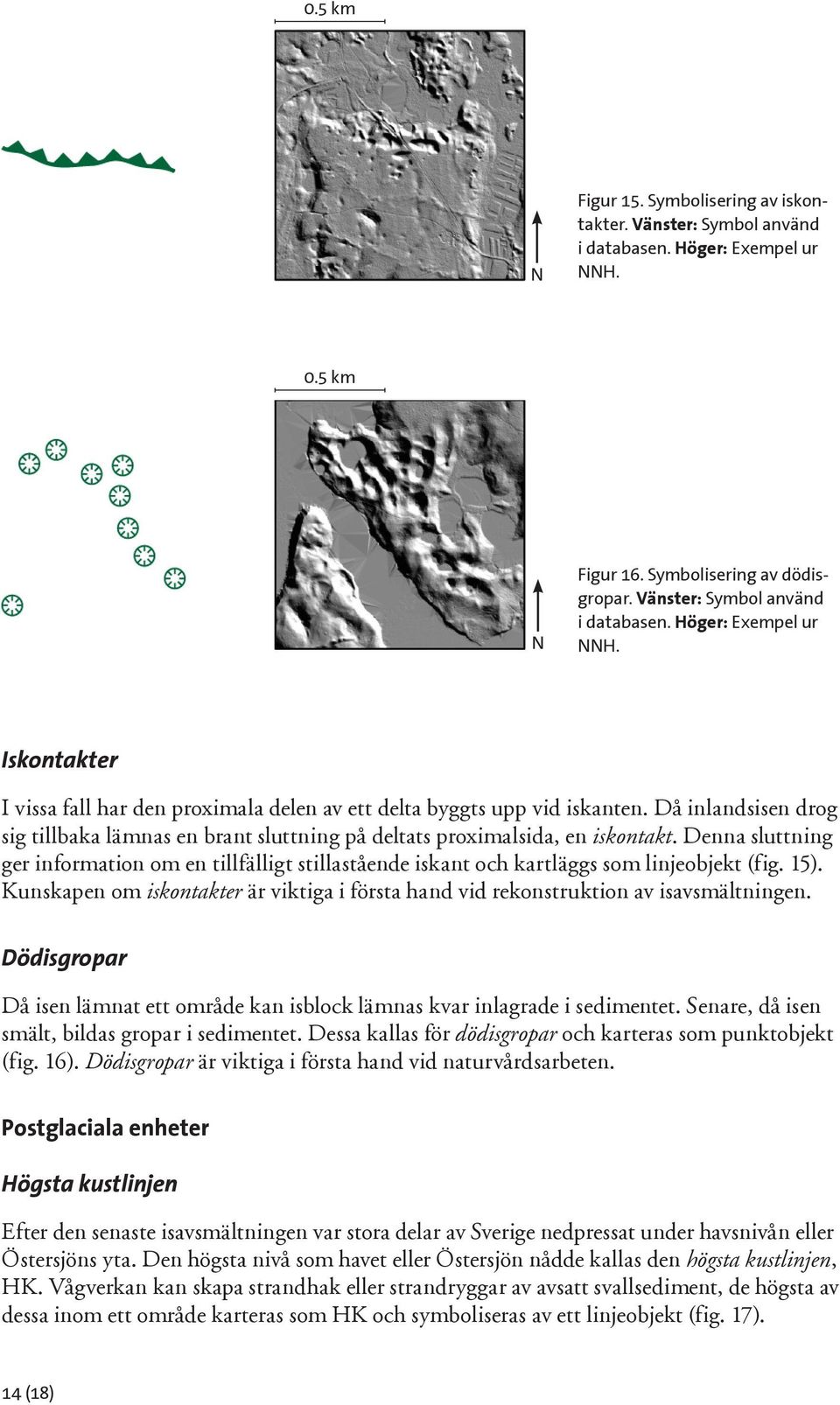 Denna sluttning ger information om en tillfälligt stillastående iskant och kartläggs som linjeobjekt (fig. 15). Kunskapen om iskontakter är viktiga i första hand vid rekonstruktion av isavsmältningen.