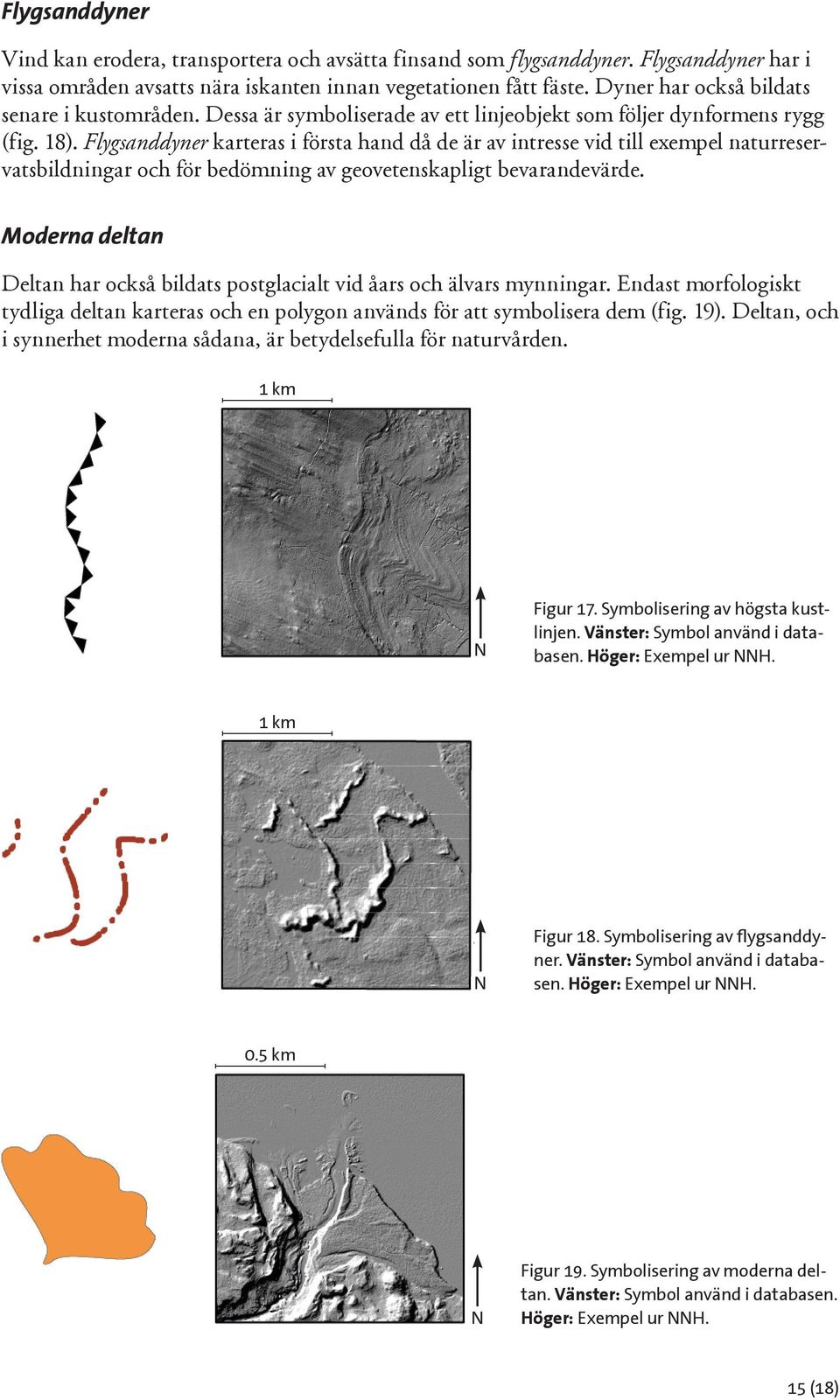 Flygsanddyner karteras i första hand då de är av intresse vid till exempel naturreservatsbildningar och för bedömning av geovetenskapligt bevarandevärde.