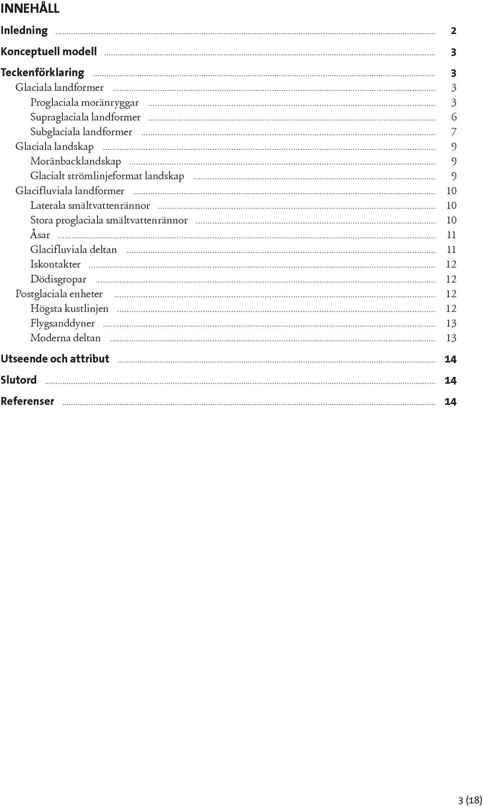 .. 10 Laterala smältvattenrännor... 10 Stora proglaciala smältvattenrännor... 10 Åsar... 11 Glacifluviala deltan... 11 Iskontakter... 12 Dödisgropar.