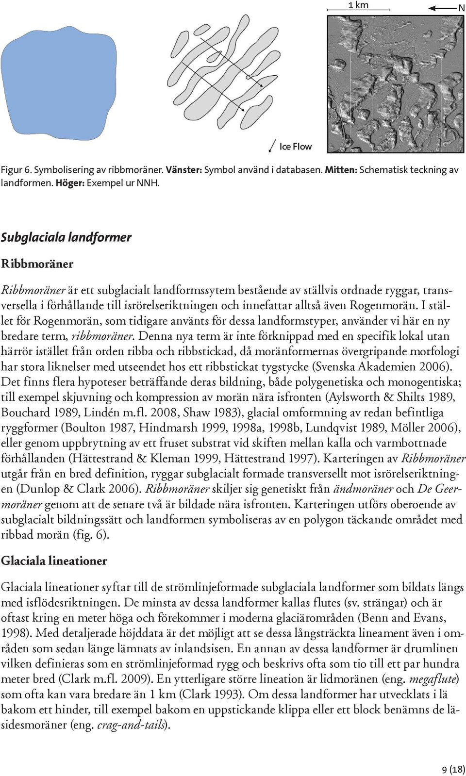 Rogenmorän. I stället för Rogenmorän, som tidigare använts för dessa landformstyper, använder vi här en ny bredare term, ribbmoräner.