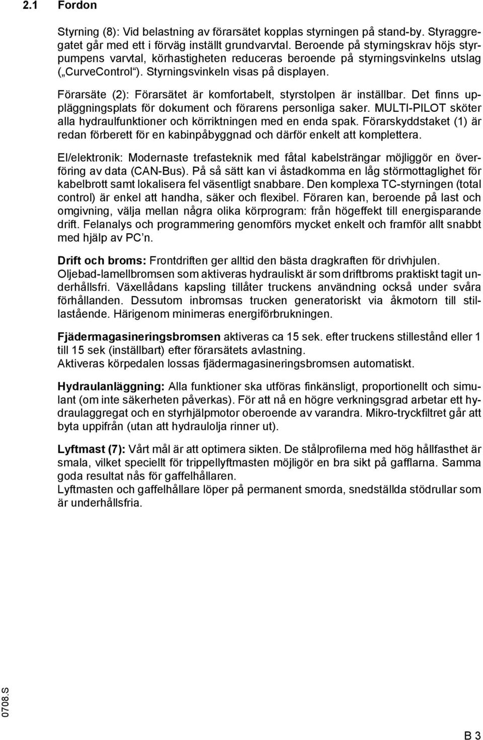 örarsäte (2): örarsätet är komfortabelt, styrstolpen är inställbar. Det finns uppläggningsplats för dokument och förarens personliga saker.