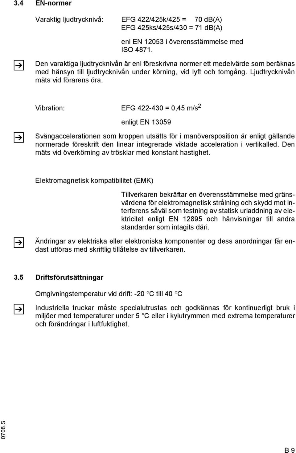 Vibration: EG 422-430 = 0,45 m/s 2 Z enligt EN 13059 Svängaccelerationen som kroppen utsätts för i manöversposition är enligt gällande normerade föreskrift den linear integrerade viktade acceleration