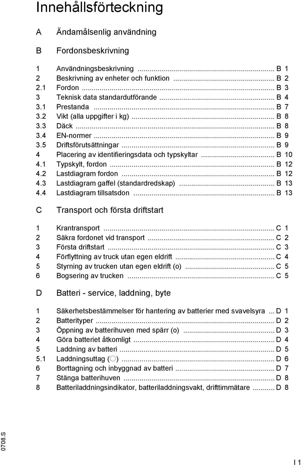 1 Typskylt, fordon... B 12 4.2 Lastdiagram fordon... B 12 4.3 Lastdiagram gaffel (standardredskap)... B 13 4.4 Lastdiagram tillsatsdon... B 13 C Transport och första driftstart 1 Krantransport.