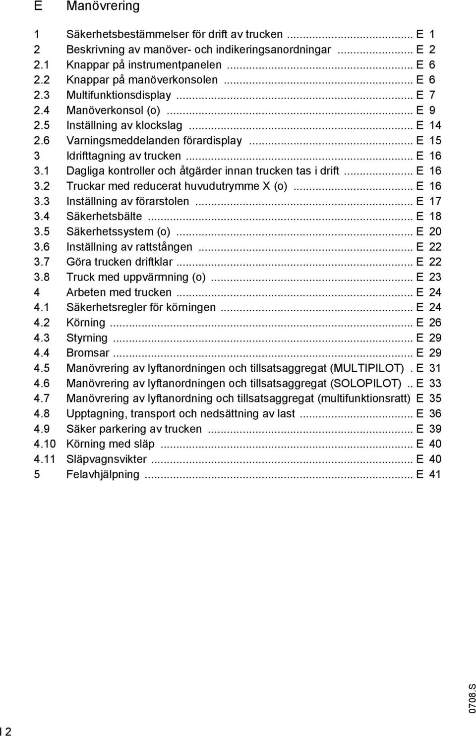 1 Dagliga kontroller och åtgärder innan trucken tas i drift... E 16 3.2 Truckar med reducerat huvudutrymme X (o)... E 16 3.3 Inställning av förarstolen... E 17 3.4 Säkerhetsbälte... E 18 3.