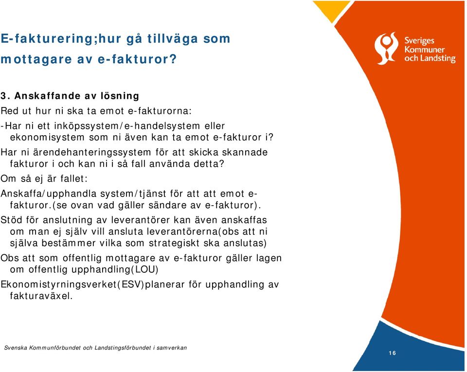 Har ni ärendehanteringssystem för att skicka skannade fakturor i och kan ni i så fall använda detta? Om så ej är fallet: Anskaffa/upphandla system/tjänst för att att emot e- fakturor.