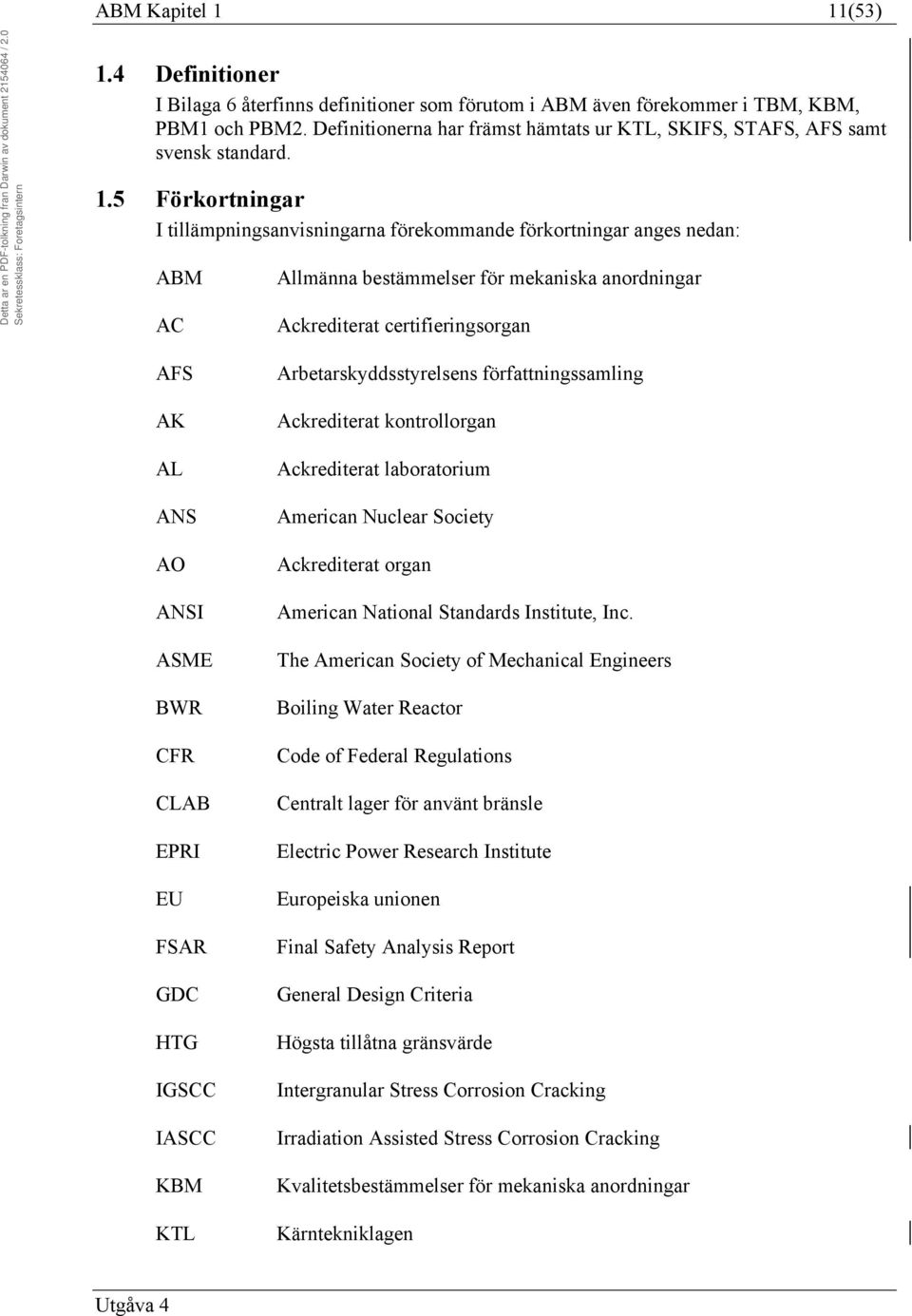 5 Förkortningar I tillämpningsanvisningarna förekommande förkortningar anges nedan: ABM AC AFS AK AL ANS AO ANSI ASME BWR CFR CLAB EPRI EU FSAR GDC HTG IGSCC IASCC KBM KTL Allmänna bestämmelser för