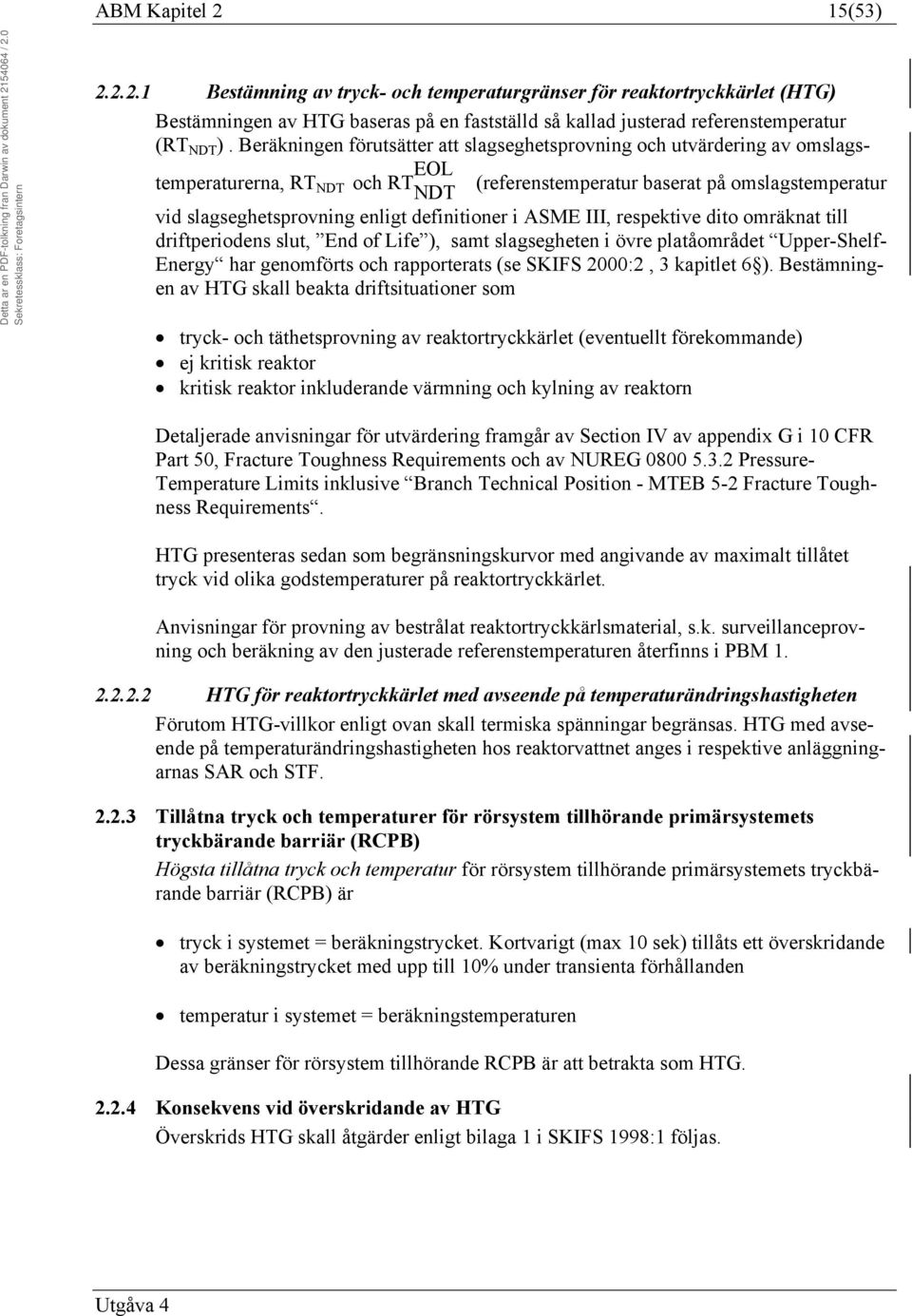 definitioner i ASME III, respektive dito omräknat till driftperiodens slut, End of Life ), samt slagsegheten i övre platåområdet Upper-Shelf- Energy har genomförts och rapporterats (se SKIFS 2000:2,