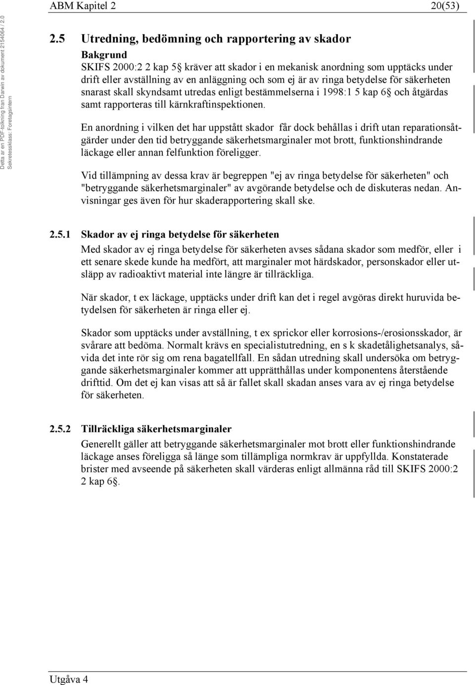 ringa betydelse för säkerheten snarast skall skyndsamt utredas enligt bestämmelserna i 1998:1 5 kap 6 och åtgärdas samt rapporteras till kärnkraftinspektionen.