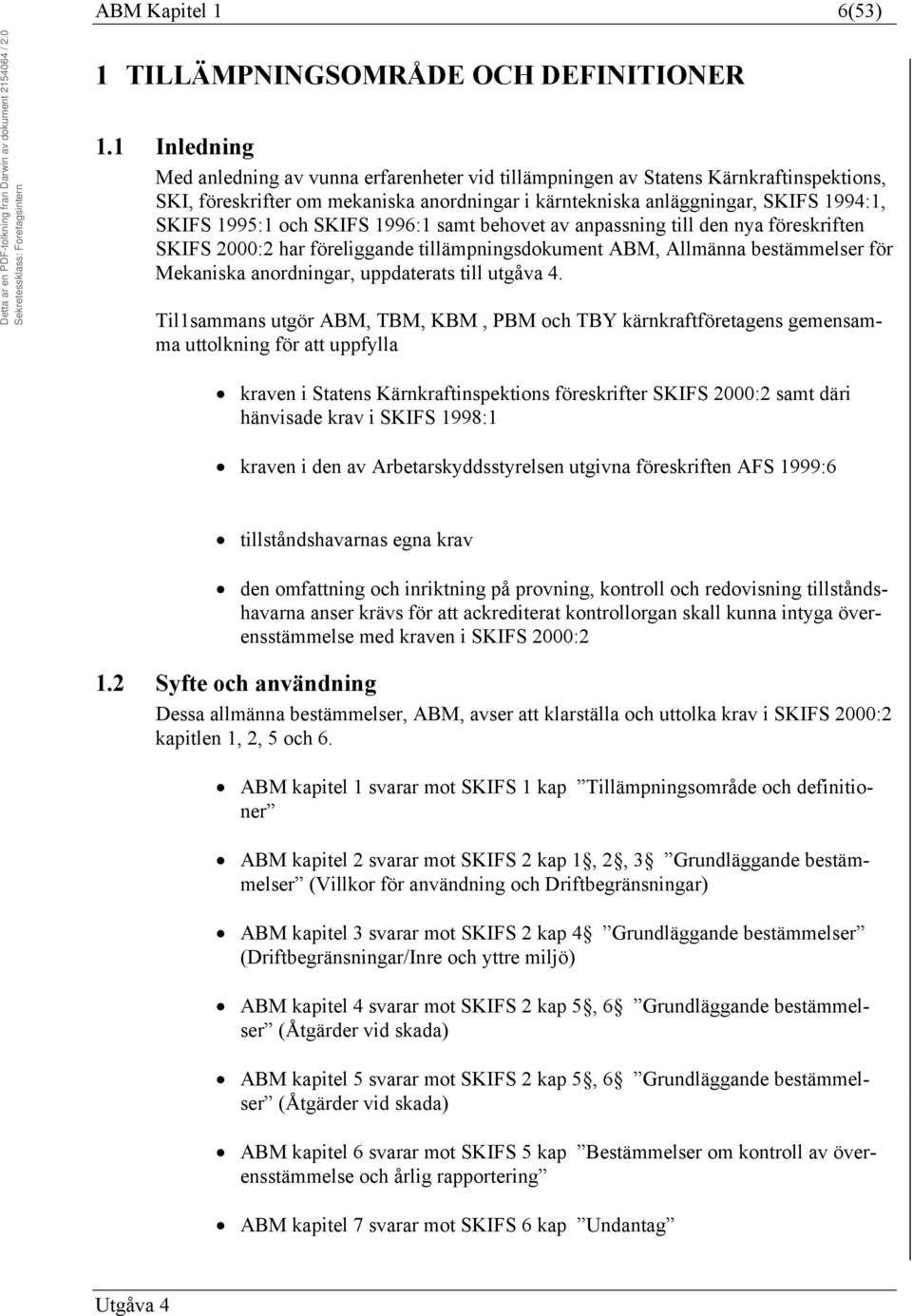 och SKIFS 1996:1 samt behovet av anpassning till den nya föreskriften SKIFS 2000:2 har föreliggande tillämpningsdokument ABM, Allmänna bestämmelser för Mekaniska anordningar, uppdaterats till utgåva
