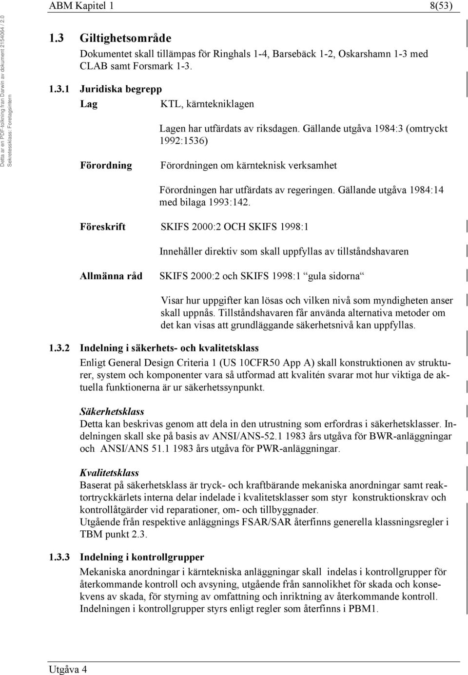 Föreskrift SKIFS 2000:2 OCH SKIFS 1998:1 Innehåller direktiv som skall uppfyllas av tillståndshavaren Allmänna råd SKIFS 2000:2 och SKIFS 1998:1 gula sidorna Visar hur uppgifter kan lösas och vilken