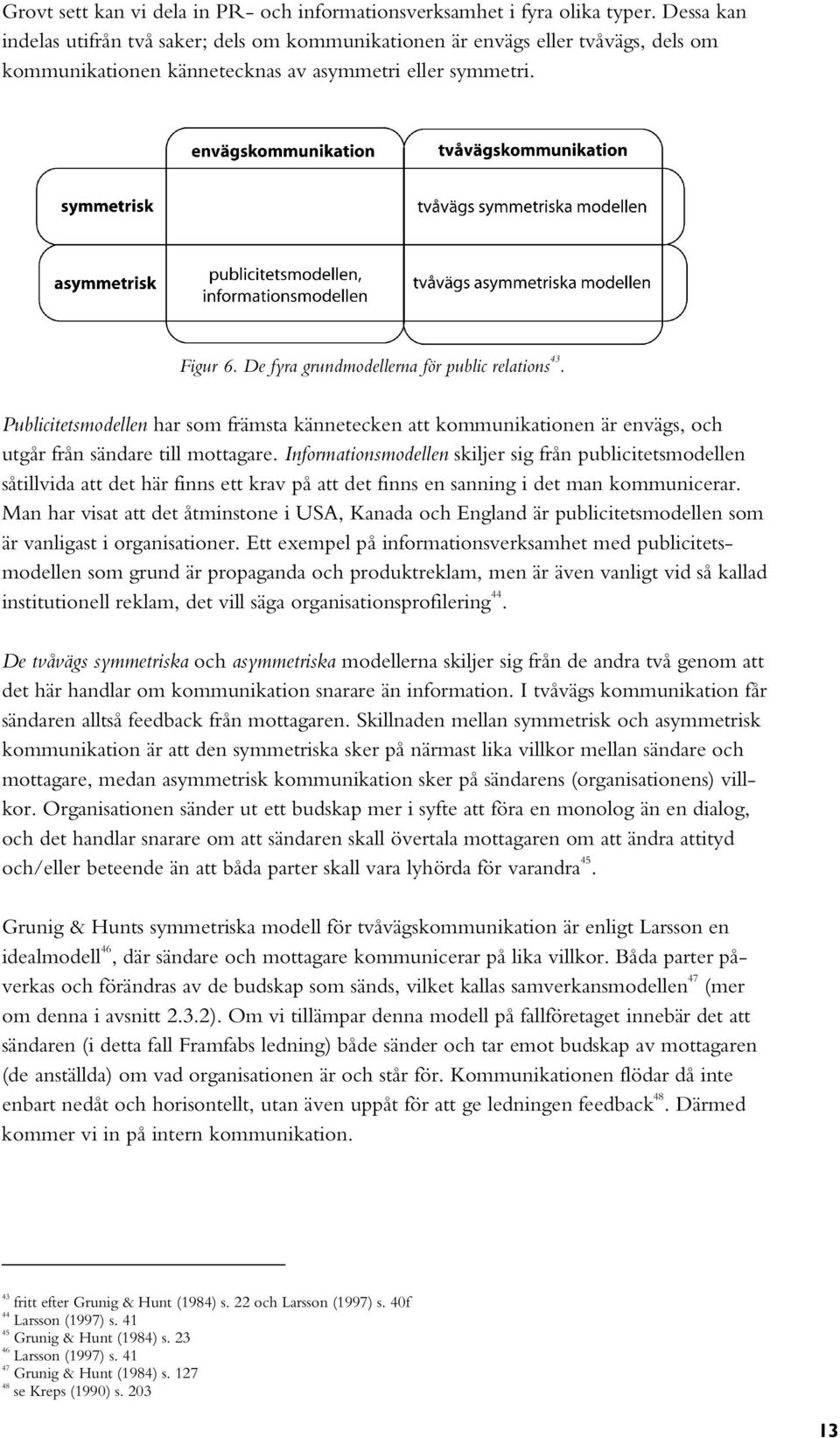 De fyra grundmodellerna för public relations 43. Publicitetsmodellen har som främsta kännetecken att kommunikationen är envägs, och utgår från sändare till mottagare.