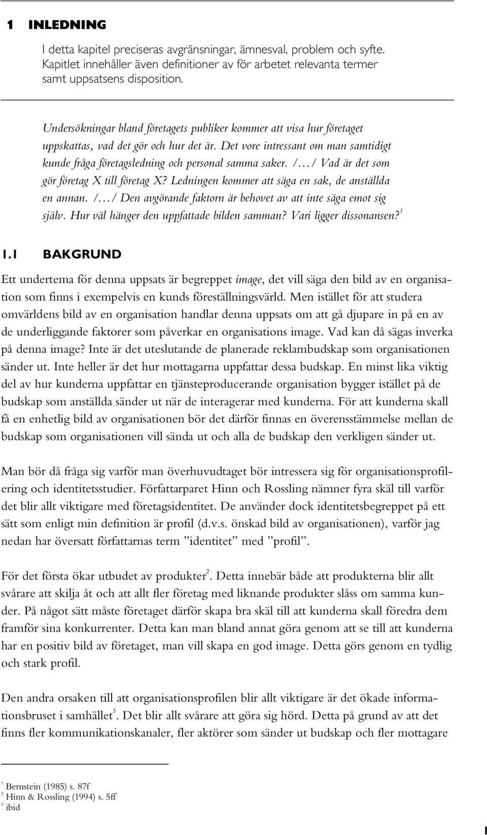 Det vore intressant om man samtidigt kunde fråga företagsledning och personal samma saker. / / Vad är det som gör företag X till företag X? Ledningen kommer att säga en sak, de anställda en annan.