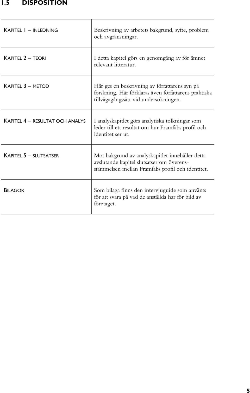 KAPITEL 4 RESULTAT OCH ANALYS I analyskapitlet görs analytiska tolkningar som leder till ett resultat om hur Framfabs profil och identitet ser ut.