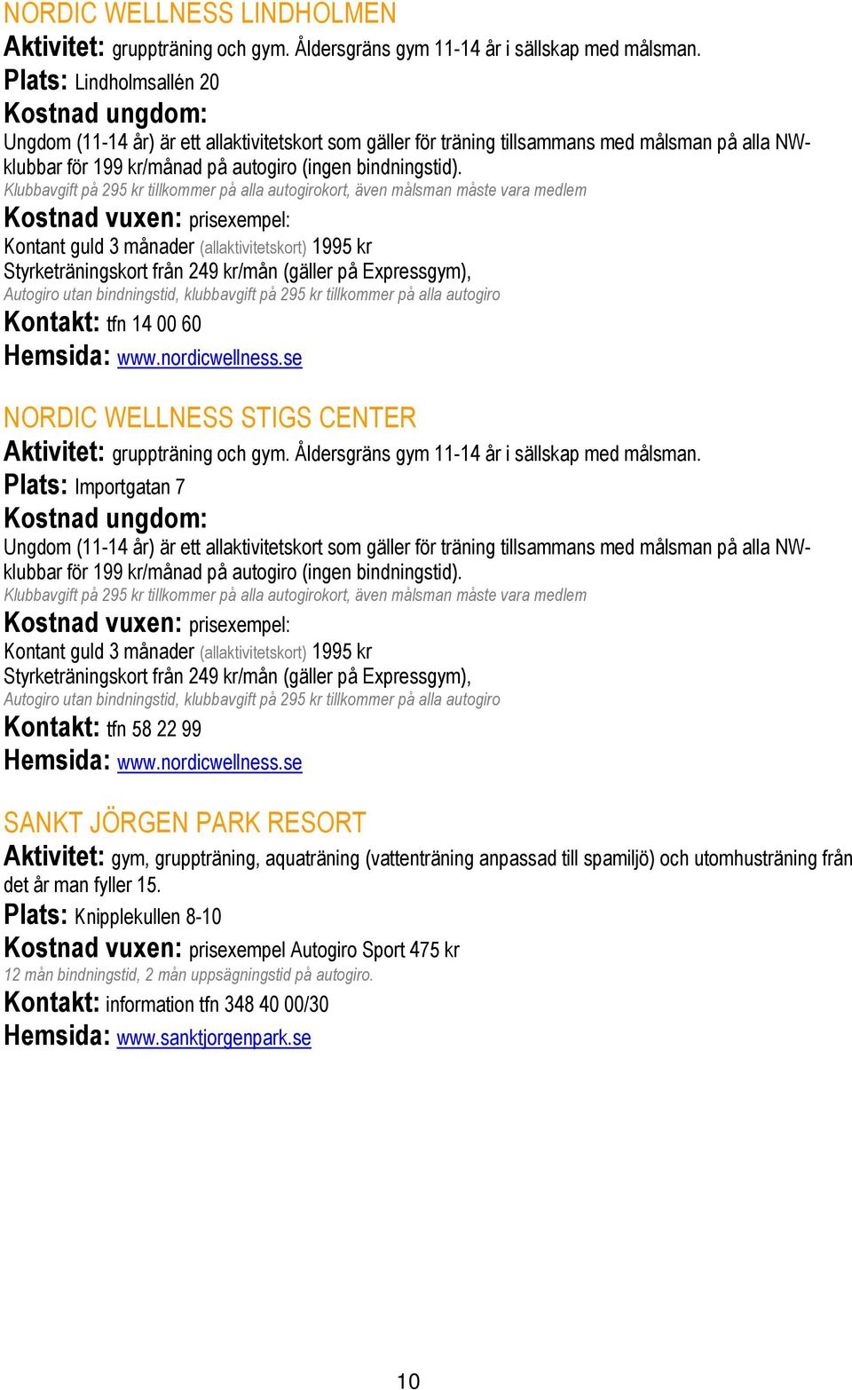 Klubbavgift på 295 kr tillkommer på alla autogirokort, även målsman måste vara medlem Kostnad vuxen: prisexempel: Kontant guld 3 månader (allaktivitetskort) 1995 kr Styrketräningskort från 249 kr/mån